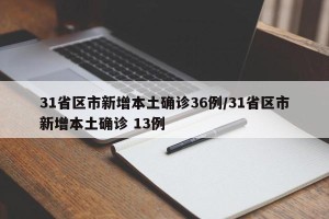 31省区市新增本土确诊36例/31省区市新增本土确诊 13例