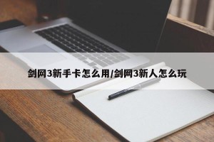 剑网3新手卡怎么用/剑网3新人怎么玩