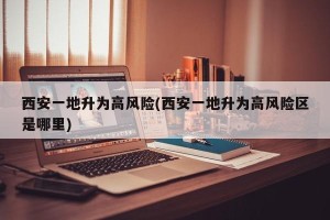 西安一地升为高风险(西安一地升为高风险区是哪里)