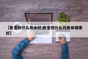 【卧室放什么风水好,卧室放什么对身体健康好】