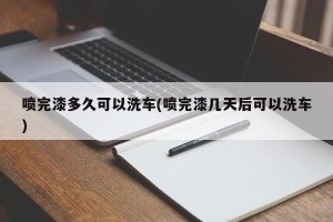喷完漆多久可以洗车(喷完漆几天后可以洗车)