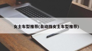 女士车型推荐(自动挡女士车型推荐)