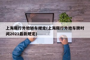 上海限行外地轿车规定(上海限行外地车牌时间2021最新规定)