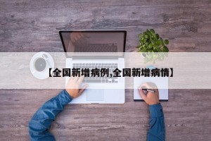 【全国新增病例,全国新增病情】