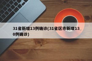 31省新增13例确诊(31省区市新增130例确诊)