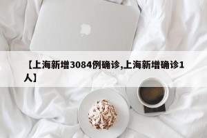 【上海新增3084例确诊,上海新增确诊1人】