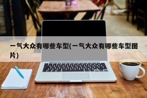 一气大众有哪些车型(一气大众有哪些车型图片)