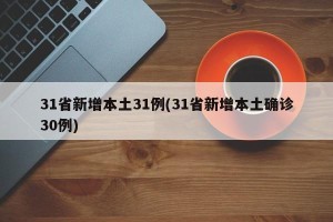 31省新增本土31例(31省新增本土确诊30例)