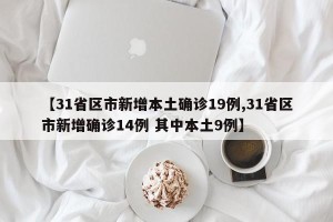 【31省区市新增本土确诊19例,31省区市新增确诊14例 其中本土9例】