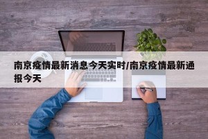南京疫情最新消息今天实时/南京疫情最新通报今天