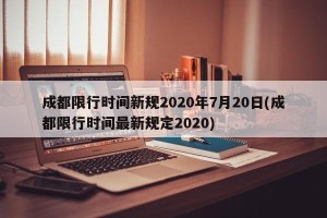成都限行时间新规2020年7月20日(成都限行时间最新规定2020)