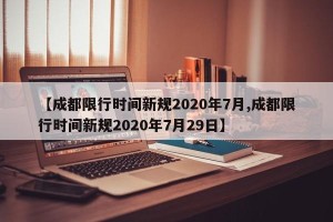 【成都限行时间新规2020年7月,成都限行时间新规2020年7月29日】