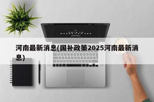 河南最新消息(国补政策2025河南最新消息)