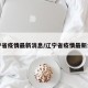 辽宁省疫情最新消息/辽宁省疫情最新公告