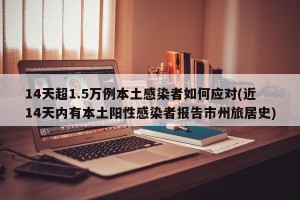 14天超1.5万例本土感染者如何应对(近14天内有本土阳性感染者报告市州旅居史)