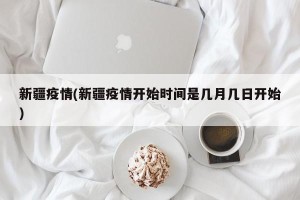 新疆疫情(新疆疫情开始时间是几月几日开始)