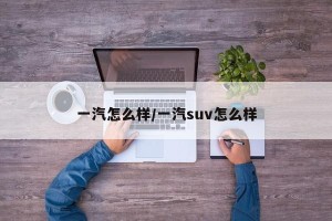 一汽怎么样/一汽suv怎么样