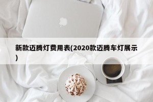 新款迈腾灯费用表(2020款迈腾车灯展示)