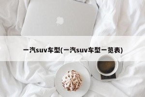 一汽suv车型(一汽suv车型一览表)