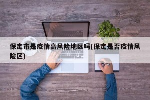 保定市是疫情高风险地区吗(保定是否疫情风险区)
