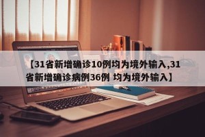 【31省新增确诊10例均为境外输入,31省新增确诊病例36例 均为境外输入】