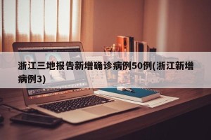 浙江三地报告新增确诊病例50例(浙江新增病例3)