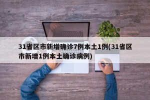 31省区市新增确诊7例本土1例(31省区市新增1例本土确诊病例)