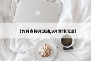 【九月宣传月活动,9月宣传活动】