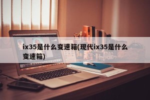ix35是什么变速箱(现代ix35是什么变速箱)
