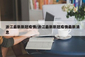 浙江最新新冠疫情/浙江最新新冠疫情最新消息