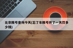 北京限号查询今天(忘了车限号开了一天罚多少钱)