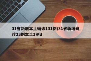 31省新增本土确诊131例/31省新增确诊33例本土1例d