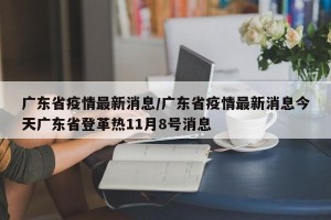 广东省疫情最新消息/广东省疫情最新消息今天广东省登革热11月8号消息