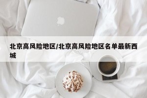 北京高风险地区/北京高风险地区名单最新西城