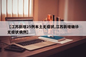 【江苏新增25例本土无症状,江苏新增确诊无症状病例】