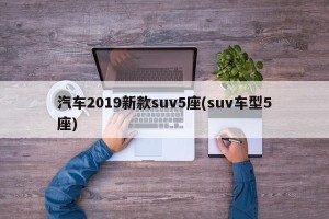 汽车2019新款suv5座(suv车型5座)