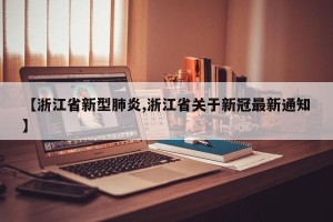 【浙江省新型肺炎,浙江省关于新冠最新通知】