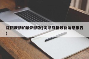 沈阳疫情的最新情况(沈阳疫情最新消息报告)