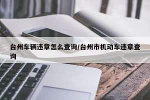 台州车辆违章怎么查询/台州市机动车违章查询