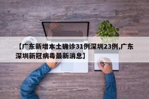【广东新增本土确诊31例深圳23例,广东深圳新冠病毒最新消息】