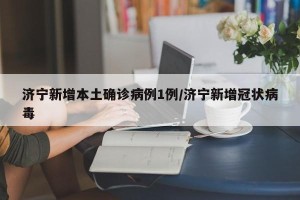 济宁新增本土确诊病例1例/济宁新增冠状病毒