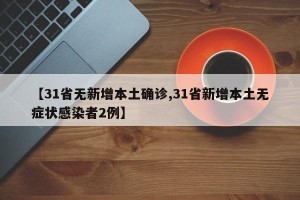 【31省无新增本土确诊,31省新增本土无症状感染者2例】