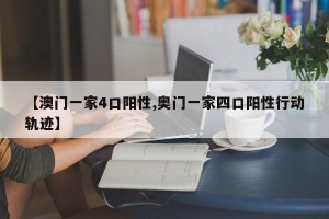 【澳门一家4口阳性,奥门一家四口阳性行动轨迹】