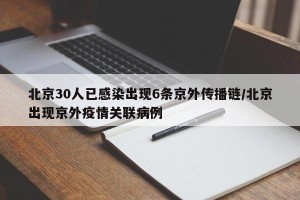 北京30人已感染出现6条京外传播链/北京出现京外疫情关联病例