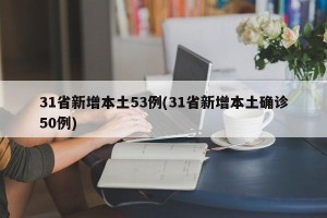 31省新增本土53例(31省新增本土确诊50例)