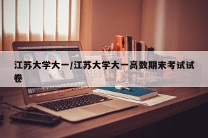 江苏大学大一/江苏大学大一高数期末考试试卷