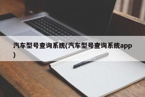 汽车型号查询系统(汽车型号查询系统app)