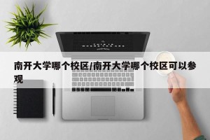 南开大学哪个校区/南开大学哪个校区可以参观