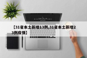 【31省本土新增13例,31省本土新增23例疫情】