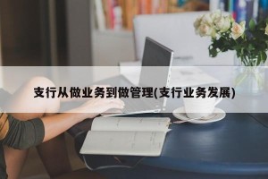 支行从做业务到做管理(支行业务发展)